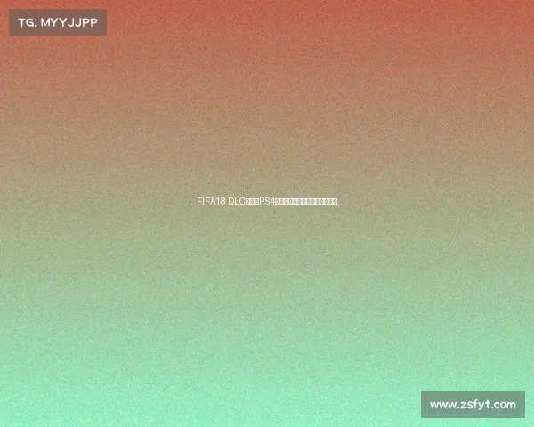 FIFA18 DLC世界杯PS4版本全面解析与玩法体验指南全 FIFA18 DLC世界杯PS4版本全面解析与玩法体验指南全